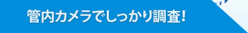 管内カメラでしっかり調査！