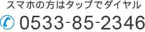 スマホの方はタップでダイヤル 0533-85-2346